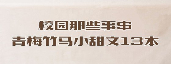 校园那些事$青梅竹马小甜文13本