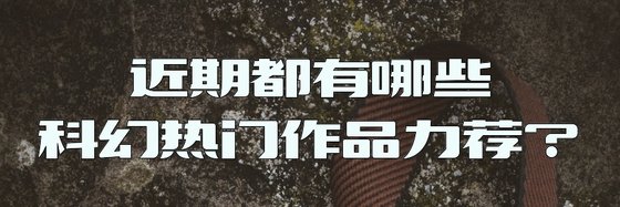 近期都有哪些科幻热门作品力荐？